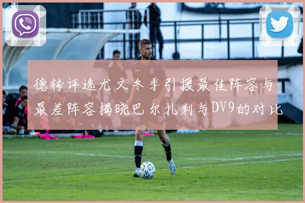 德转评选尤文冬季引援最佳阵容与最差阵容揭晓巴尔扎利与DV9的对比分析