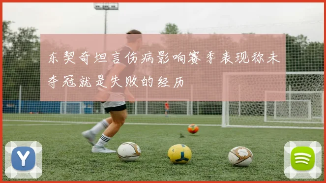 东契奇坦言伤病影响赛季表现称未夺冠就是失败的经历